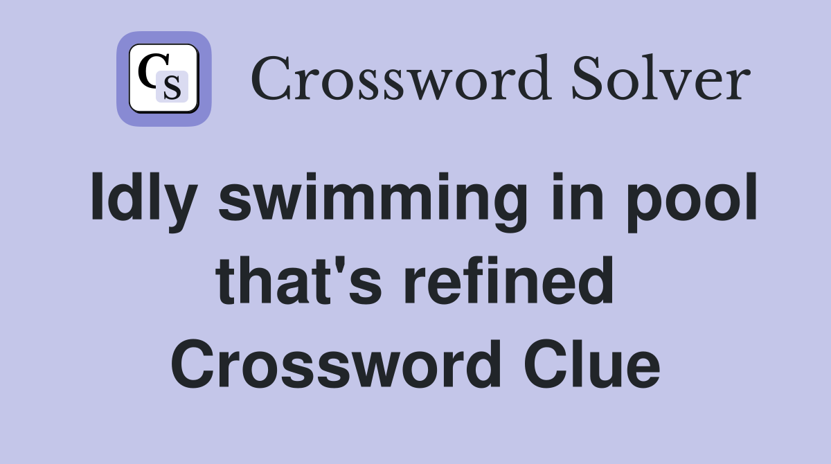 Idly swimming in pool that's refined Crossword Clue Answers